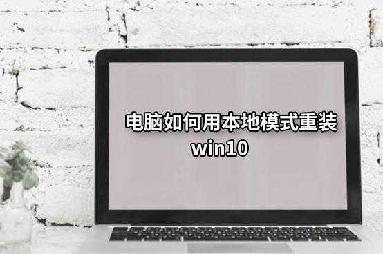 电脑如何用本地模式重装win10