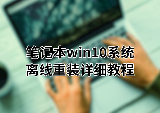  笔记本win10系统离线重装详细教程