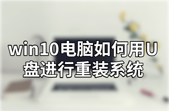 win10电脑如何用U盘进行重装系统